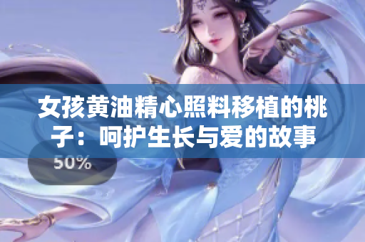 女孩黃油精心照料移植的桃子：呵護生長與愛的故事