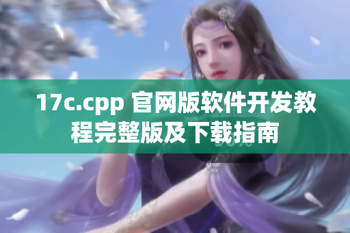 17c.cpp 官網(wǎng)版軟件開發(fā)教程完整版及下載指南