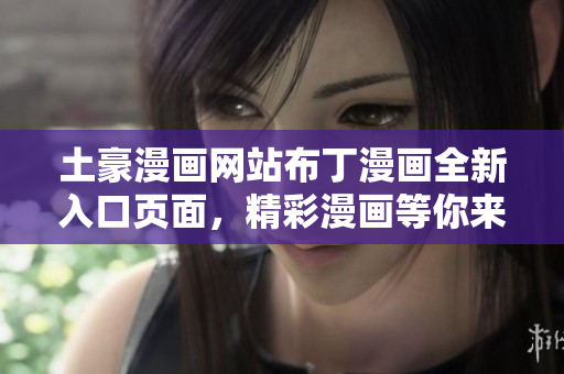 土豪漫畫網(wǎng)站布丁漫畫全新入口頁面，精彩漫畫等你來觀賞