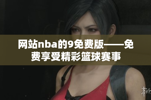網(wǎng)站nba的9免費版——免費享受精彩籃球賽事