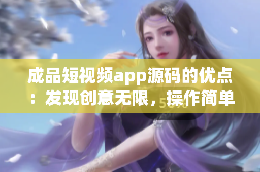 成品短視頻app源碼的優(yōu)點(diǎn)：發(fā)現(xiàn)創(chuàng)意無(wú)限，操作簡(jiǎn)單快捷