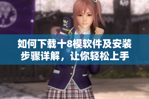 如何下載十8模軟件及安裝步驟詳解，讓你輕松上手
