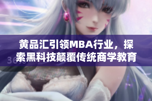 黃品匯引領(lǐng)MBA行業(yè)，探索黑科技顛覆傳統(tǒng)商學(xué)教育
