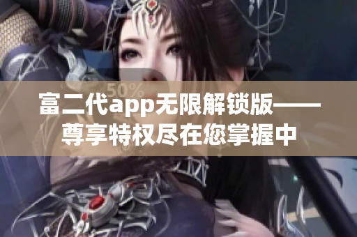 富二代app無(wú)限解鎖版——尊享特權(quán)盡在您掌握中