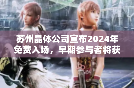 蘇州晶體公司宣布2024年免費入場，早期參與者將獲得獨家福利