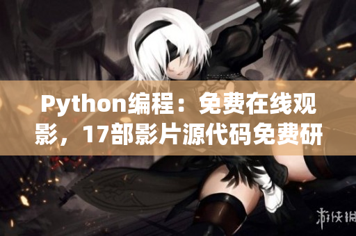 Python編程：免費在線觀影，17部影片源代碼免費研究