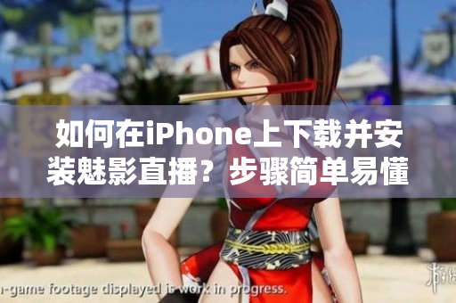 如何在iPhone上下載并安裝魅影直播？步驟簡單易懂，讓你輕松享受直播樂趣