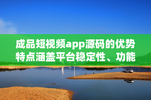 成品短視頻app源碼的優(yōu)勢特點涵蓋平臺穩(wěn)定性、功能豐富、用戶體驗優(yōu)質等等