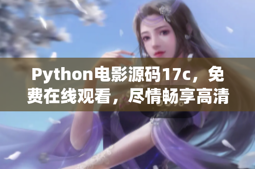 Python電影源碼17c，免費(fèi)在線觀看，盡情暢享高清電影！