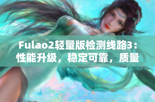 Fulao2輕量版檢測線路3：性能升級，穩(wěn)定可靠，質(zhì)量有保證