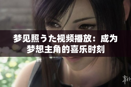 夢見照うた視頻播放：成為夢想主角的喜樂時刻