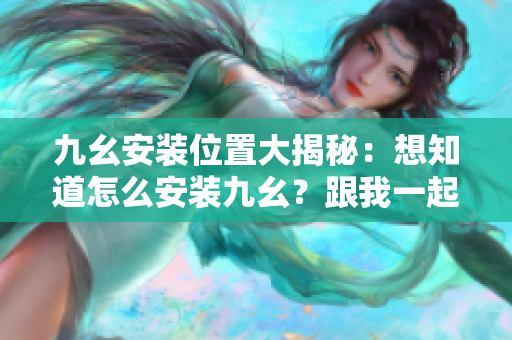 九幺安裝位置大揭秘：想知道怎么安裝九幺？跟我一起來了解吧
