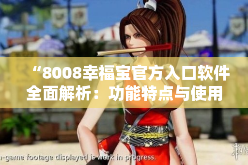 “8008幸福寶官方入口軟件全面解析：功能特點與使用技巧詳解”
