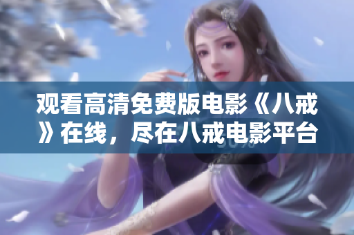 觀看高清免費版電影《八戒》在線，盡在八戒電影平臺