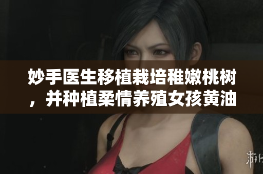 妙手醫(yī)生移植栽培稚嫩桃樹，并種植柔情養(yǎng)殖女孩黃油