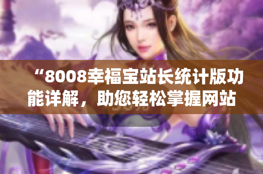 “8008幸福寶站長統(tǒng)計版功能詳解，助您輕松掌握網(wǎng)站數(shù)據(jù)”