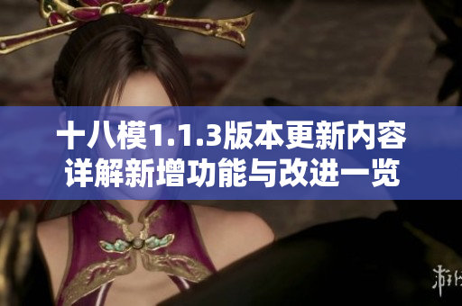 十八模1.1.3版本更新內(nèi)容詳解新增功能與改進一覽