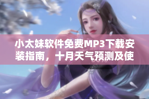 小太妹軟件免費MP3下載安裝指南，十月天氣預測及使用技巧