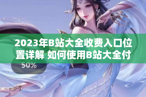 2023年B站大全收費入口位置詳解 如何使用B站大全付費功能？