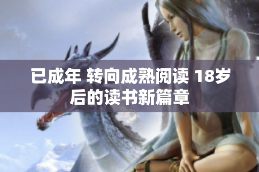 已成年 轉(zhuǎn)向成熟閱讀 18歲后的讀書新篇章