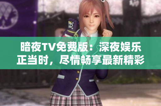 暗夜TV免費(fèi)版：深夜娛樂(lè)正當(dāng)時(shí)，盡情暢享最新精彩內(nèi)容!