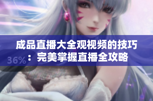 成品直播大全觀視頻的技巧：完美掌握直播全攻略