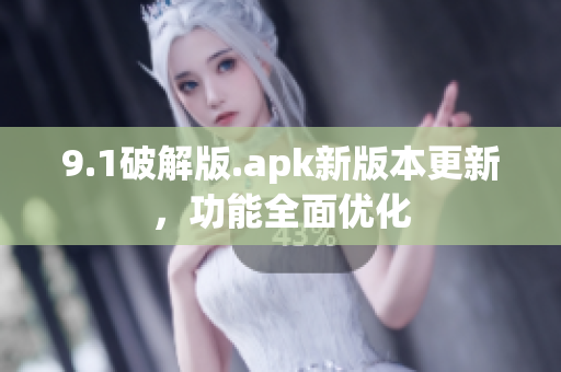 9.1破解版.apk新版本更新，功能全面優(yōu)化