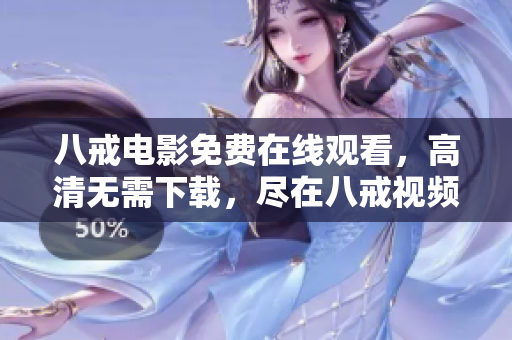 八戒電影免費在線觀看，高清無需下載，盡在八戒視頻平臺