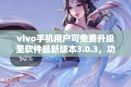 vivo手機用戶可免費升級至軟件最新版本3.0.3，功能更強大