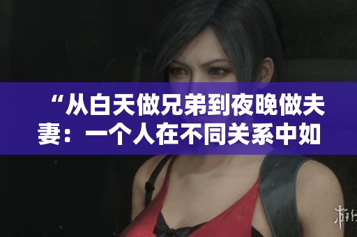“從白天做兄弟到夜晚做夫妻：一個人在不同關(guān)系中如何自如切換？”