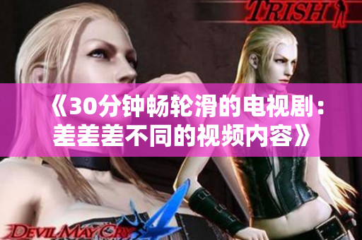 《30分鐘暢輪滑的電視?。翰畈畈畈煌囊曨l內(nèi)容》