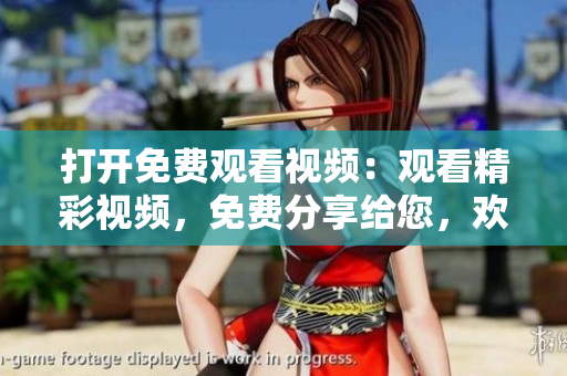 打開免費觀看視頻：觀看精彩視頻，免費分享給您，歡迎觀看！