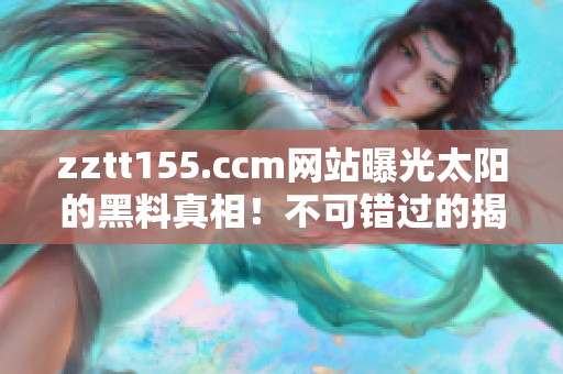 zztt155.ccm網(wǎng)站曝光太陽的黑料真相！不可錯(cuò)過的揭露事件！