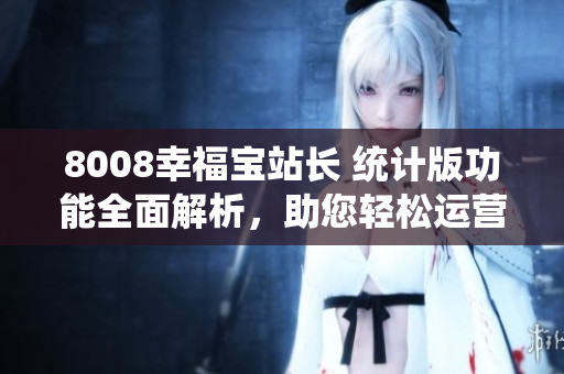 8008幸福寶站長 統(tǒng)計(jì)版功能全面解析，助您輕松運(yùn)營網(wǎng)站