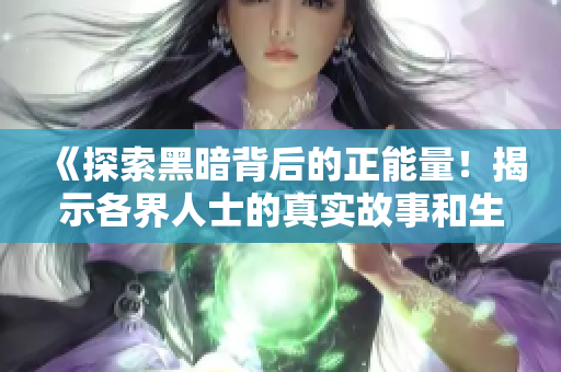 《探索黑暗背后的正能量！揭示各界人士的真實(shí)故事和生活經(jīng)驗(yàn)，帶來新的啟示和鼓舞力量》