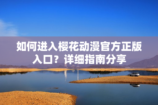 如何進(jìn)入櫻花動(dòng)漫官方正版入口？詳細(xì)指南分享