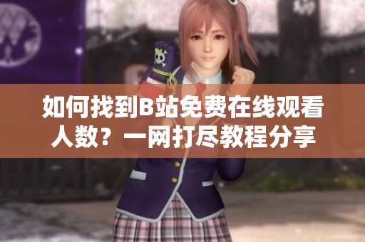 如何找到B站免費(fèi)在線觀看人數(shù)？一網(wǎng)打盡教程分享