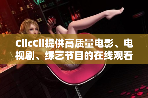 CiicCii提供高質(zhì)量電影、電視劇、綜藝節(jié)目的在線觀看服務(wù)，覆蓋熱門影視資源。