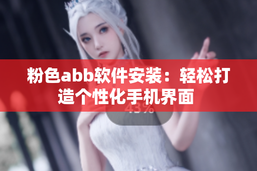粉色abb軟件安裝：輕松打造個性化手機(jī)界面 