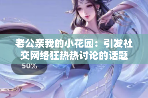 老公親我的小花園：引發(fā)社交網(wǎng)絡(luò)狂熱熱討論的話題