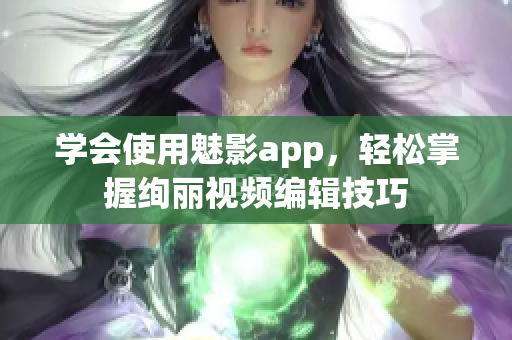 學(xué)會(huì)使用魅影app，輕松掌握絢麗視頻編輯技巧
