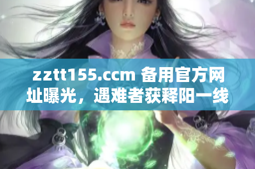 zztt155.ccm 備用官方網(wǎng)址曝光，遇難者獲釋陽一線線索，網(wǎng)友圍觀引發(fā)熱議