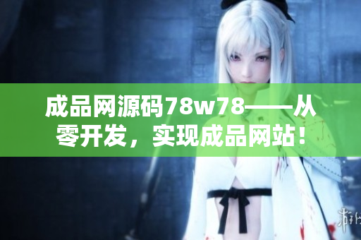成品網(wǎng)源碼78w78——從零開發(fā)，實現(xiàn)成品網(wǎng)站！
