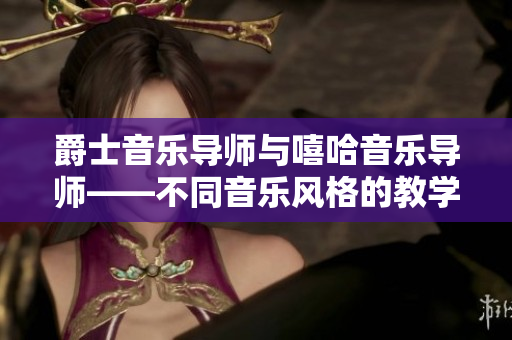 爵士音樂導師與嘻哈音樂導師——不同音樂風格的教學對比