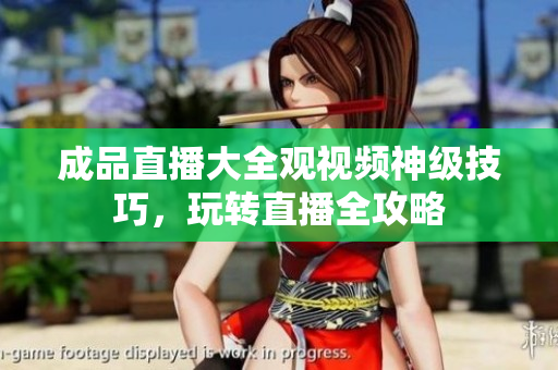 成品直播大全觀視頻神級技巧，玩轉直播全攻略