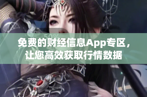 免費(fèi)的財(cái)經(jīng)信息App專區(qū)，讓您高效獲取行情數(shù)據(jù)