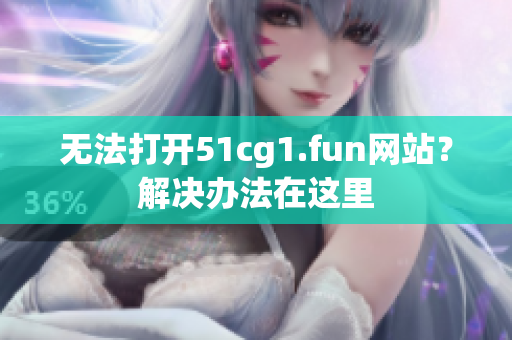 無法打開51cg1.fun網(wǎng)站？解決辦法在這里