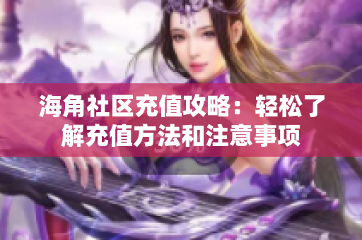 海角社區(qū)充值攻略：輕松了解充值方法和注意事項