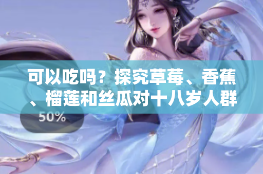可以吃嗎？探究草莓、香蕉、榴蓮和絲瓜對(duì)十八歲人群是否適宜的食用建議
