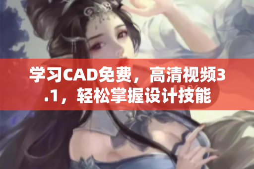 學(xué)習(xí)CAD免費(fèi)，高清視頻3.1，輕松掌握設(shè)計(jì)技能